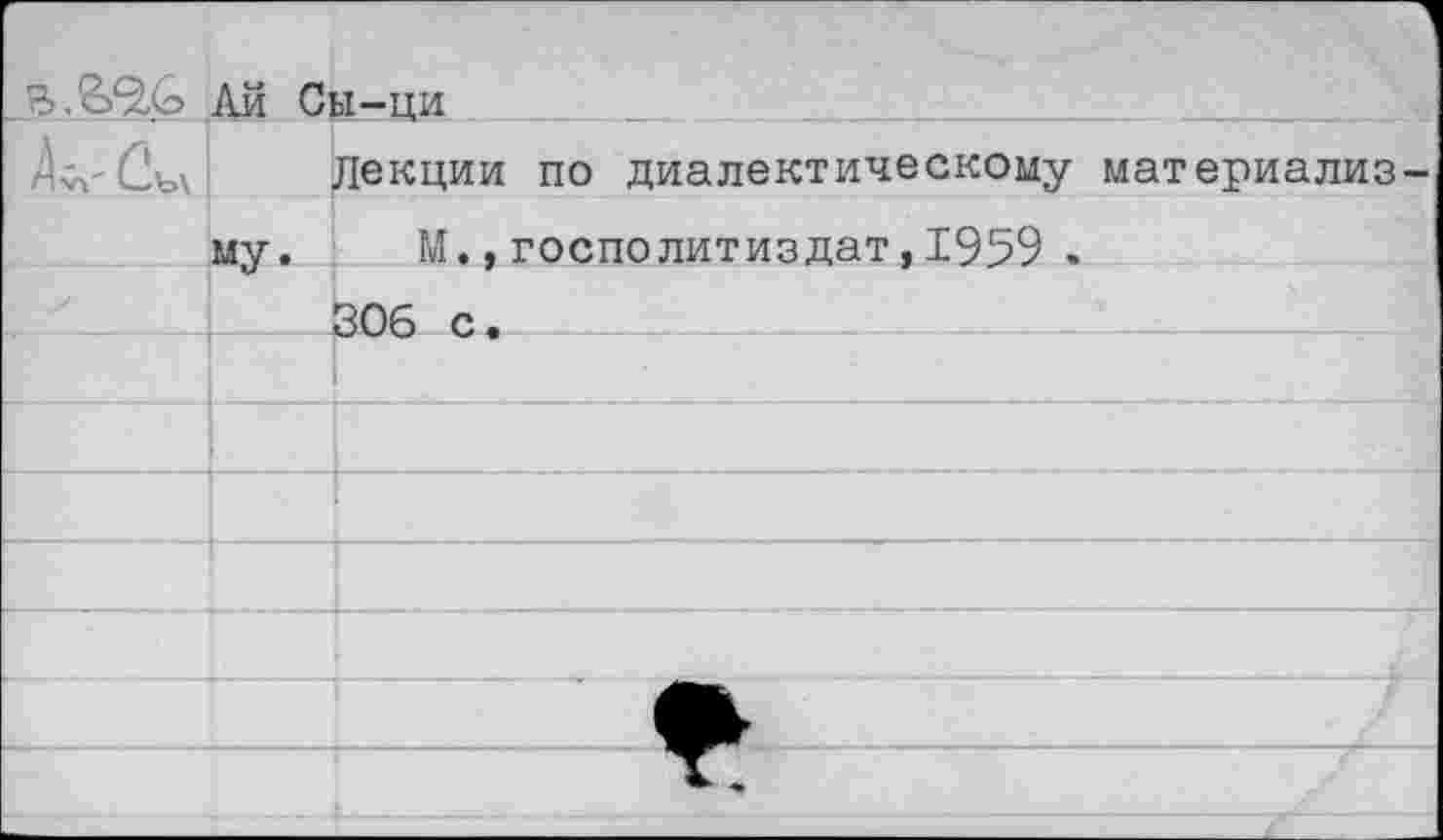 ﻿	Ай Сы-ци
Сь\ !	Лекции по диалектическому материализ
	му. М.,госполитиздат,1959 .
	306 с.
